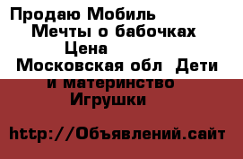 Продаю Мобиль Fisher-Price “Мечты о бабочках“  › Цена ­ 1 500 - Московская обл. Дети и материнство » Игрушки   